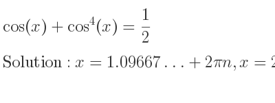 The general solution for cos(x)+cos^4(x)= 1/2 is x=1.09667…+2pin,x=2pi-1.09667…+2pin